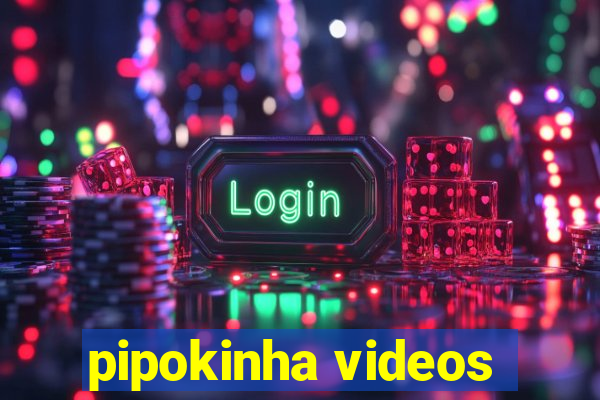 pipokinha videos